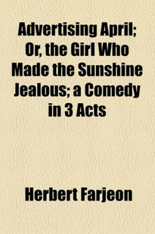 Cover of Advertising April; Or, the Girl Who Made the Sunshine Jealous; A Comedy in 3 Acts