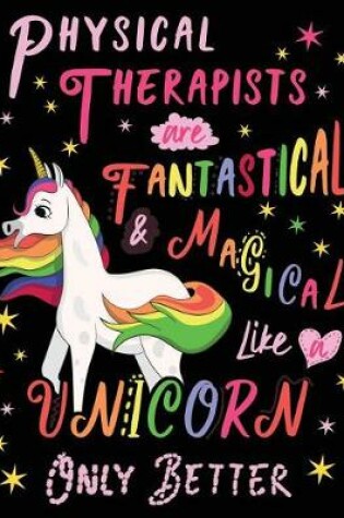 Cover of Physical Therapists Are Fantastical & Magical Like a Unicorn Only Better