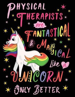 Book cover for Physical Therapists Are Fantastical & Magical Like a Unicorn Only Better