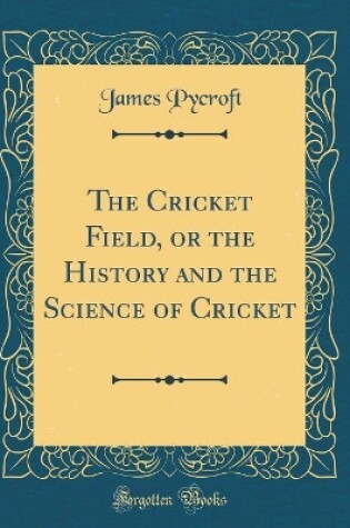 Cover of The Cricket Field, or the History and the Science of Cricket (Classic Reprint)