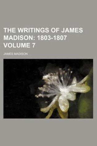 Cover of The Writings of James Madison; 1803-1807 Volume 7