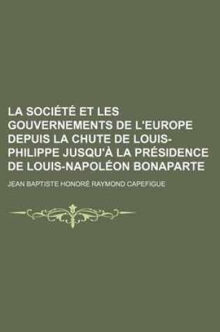 Cover of La Societe Et Les Gouvernements de L'Europe Depuis La Chute de Louis-Philippe Jusqu'a La Presidence de Louis-Napoleon Bonaparte