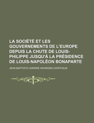 Book cover for La Societe Et Les Gouvernements de L'Europe Depuis La Chute de Louis-Philippe Jusqu'a La Presidence de Louis-Napoleon Bonaparte