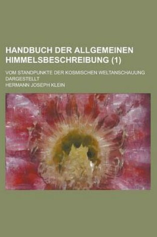 Cover of Handbuch Der Allgemeinen Himmelsbeschreibung; Vom Standpunkte Der Kosmischen Weltanschauung Dargestellt (1)