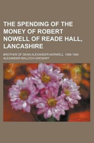 Cover of The Spending of the Money of Robert Nowell of Reade Hall, Lancashire; Brother of Dean Alexander Norwell. 1568-1580