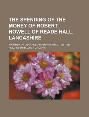 Book cover for The Spending of the Money of Robert Nowell of Reade Hall, Lancashire; Brother of Dean Alexander Norwell. 1568-1580