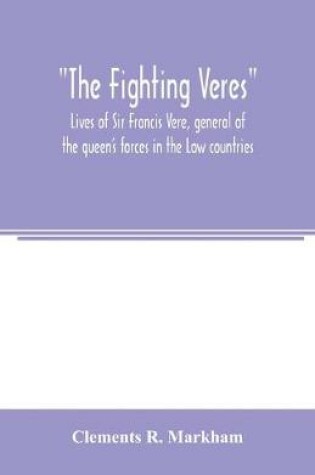 Cover of The Fighting Veres Lives of Sir Francis Vere, general of the queen's forces in the Low countries, governor of the Brill and of Portsmouth, and of Sir Horace Vere, general of the English forces in the Low countries, governor of the Brill, master-general of ordn