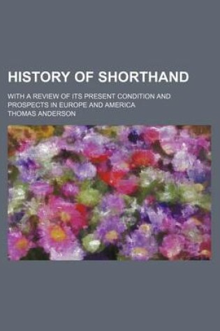 Cover of History of Shorthand; With a Review of Its Present Condition and Prospects in Europe and America