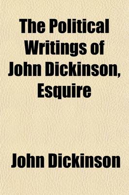 Book cover for The Political Writings of John Dickinson, Esquire (Volume 2); Late President of the State of Delaware, and of the Commonwealth of Pennsylvania