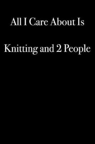 Cover of All I Care About Is Knitting and 2 People