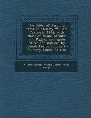 Book cover for The Fables of Aesop, as First Printed by William Caxton in 1484, with Those of Avian, Alfonso and Poggio, Now Again Edited and Induced by Joseph Jacob