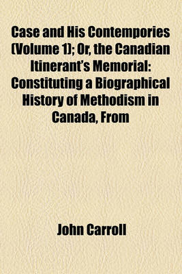 Book cover for Case and His Cotemporaries, Or, the Canadian Itinerants' Memorial (Volume 1); Or, the Canadian Itinerant's Memorial Constituting a Biographical History of Methodism in Canada, from Its Introduction Into the Province, Till the Death of the REV. Wm. Case in