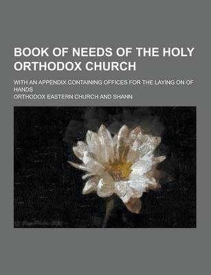 Book cover for Book of Needs of the Holy Orthodox Church; With an Appendix Containing Offices for the Laying on of Hands