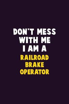 Book cover for Don't Mess With Me, I Am A Railroad Brake Operator