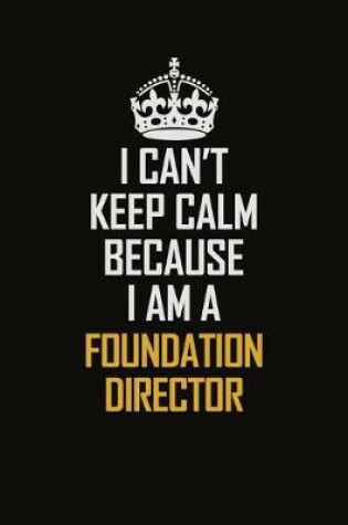 Cover of I Can't Keep Calm Because I Am A Foundation Director