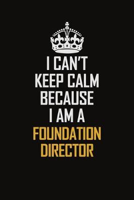 Book cover for I Can't Keep Calm Because I Am A Foundation Director