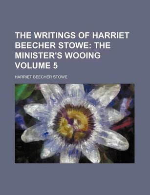 Book cover for The Writings of Harriet Beecher Stowe Volume 5; The Minister's Wooing