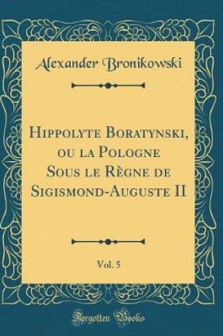 Cover of Hippolyte Boratynski, ou la Pologne Sous le Règne de Sigismond-Auguste II, Vol. 5 (Classic Reprint)