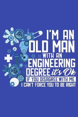 Book cover for I'm An Old Man With An Engineering Degree It's Okay If You Disagree With Me I Can't Force You To Be Right