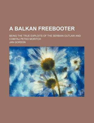 Book cover for A Balkan Freebooter; Being the True Exploits of the Serbian Outlaw and Comitaj Petko Moritch