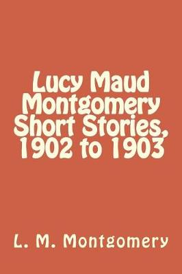 Book cover for Lucy Maud Montgomery Short Stories, 1902 to 1903