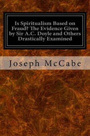 Cover of Is Spiritualism Based on Fraud? The Evidence Given by Sir A.C. Doyle and Others Drastically Examined