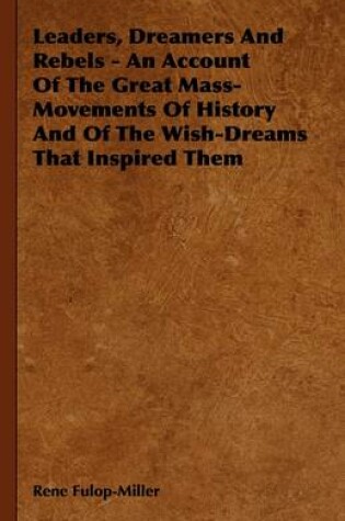Cover of Leaders, Dreamers And Rebels - An Account Of The Great Mass-Movements Of History And Of The Wish-Dreams That Inspired Them