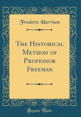 Book cover for The Historical Method of Professor Freeman (Classic Reprint)