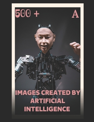 Book cover for 500 + Images Created by Artificial Intelligence a