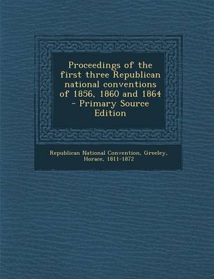 Book cover for Proceedings of the First Three Republican National Conventions of 1856, 1860 and 1864 - Primary Source Edition