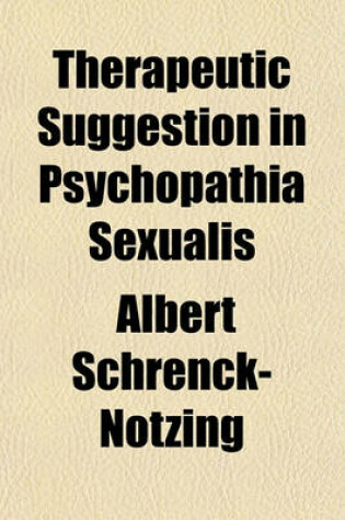 Cover of Therapeutic Suggestion in Psychopathia Sexualis; (Pathological Manifestations of the Sexual Sense), with Especial Reference to Contrary Sexual Instinct