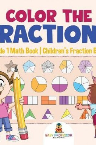 Cover of Color the Fractions - Grade 1 Math Book Children's Fraction Books