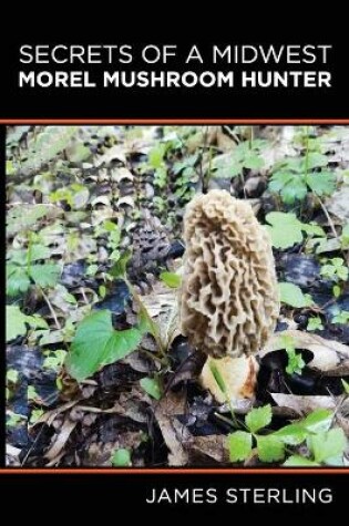 Cover of Secrets of a Midwest Morel Mushroom Hunter