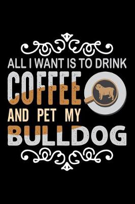 Book cover for All I Want To Drink Coffee And Pet My Bulldog