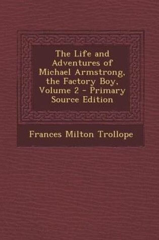Cover of The Life and Adventures of Michael Armstrong, the Factory Boy, Volume 2 - Primary Source Edition
