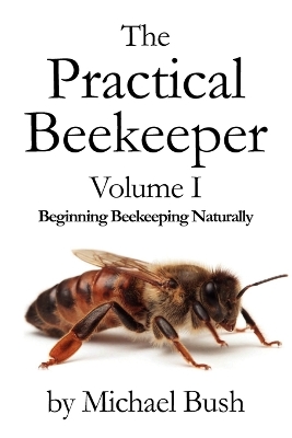 Book cover for The Practical Beekeeper Volume I Beginning Beekeeping Naturally