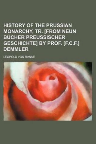 Cover of History of the Prussian Monarchy, Tr. [From Neun Bucher Preussischer Geschichte] by Prof. [F.C.F.] Demmler