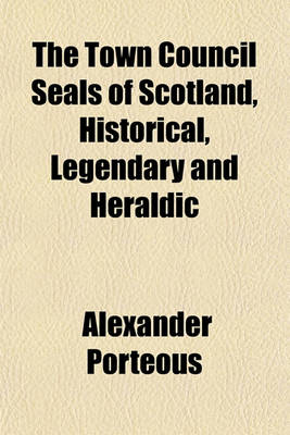 Book cover for The Town Council Seals of Scotland, Historical, Legendary and Heraldic