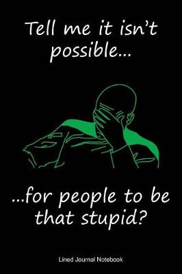 Book cover for Tell Me It Isn't Possible, For People To Be That Stupid?