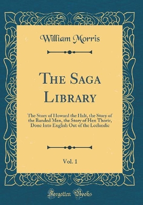 Book cover for The Saga Library, Vol. 1: The Story of Howard the Halt, the Story of the Banded Men, the Story of Hen Thorir, Done Into English Out of the Lcelandic (Classic Reprint)