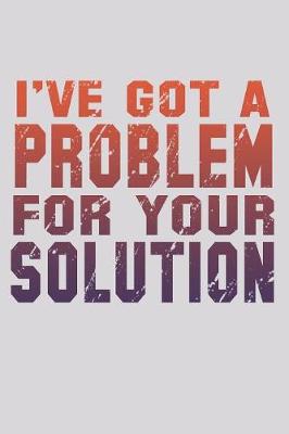 Book cover for I've Got A Problem For Your Solution
