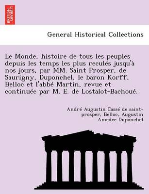 Book cover for Le Monde, Histoire de Tous Les Peuples Depuis Les Temps Les Plus Recules Jusqu'a Nos Jours, Par MM. Saint Prosper, de Saurigny, Duponchel, Le Baron Korff, Belloc Et L'Abbe Martin, Revue Et Continuee Par M. E. de Lostalot-Bachoue.