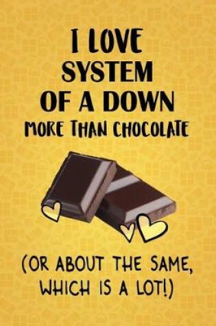 Cover of I Love System of a Down More Than Chocolate (Or About The Same, Which Is A Lot!)