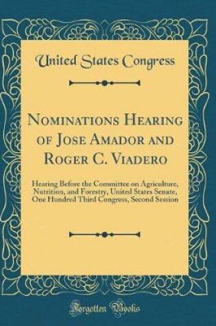 Cover of Nominations Hearing of Jose Amador and Roger C. Viadero: Hearing Before the Committee on Agriculture, Nutrition, and Forestry, United States Senate, One Hundred Third Congress, Second Session (Classic Reprint)