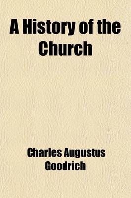 Book cover for A History of the Church; From the Birth of Christ to the Present Time with a History of the Several Protestant Denominations Including Biographical Notices of the Principal Martyrs and Promoters of Christianity to Which Is Added an Account of the Relig