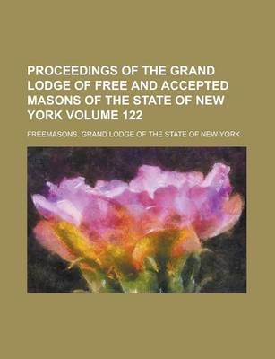 Book cover for Proceedings of the Grand Lodge of Free and Accepted Masons of the State of New York Volume 122