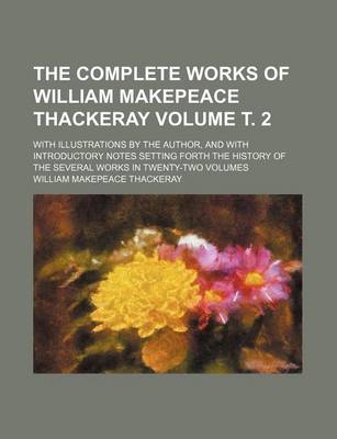 Book cover for The Complete Works of William Makepeace Thackeray Volume . 2; With Illustrations by the Author, and with Introductory Notes Setting Forth the History of the Several Works in Twenty-Two Volumes