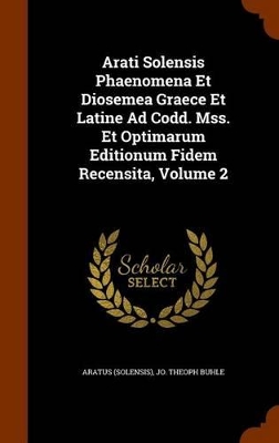 Book cover for Arati Solensis Phaenomena Et Diosemea Graece Et Latine Ad Codd. Mss. Et Optimarum Editionum Fidem Recensita, Volume 2