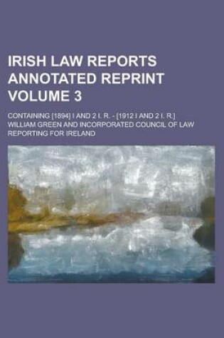 Cover of Irish Law Reports Annotated Reprint; Containing [1894] I and 2 I. R. - [1912 I and 2 I. R.] Volume 3