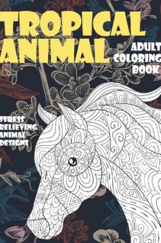 Cover of Adult Coloring Book Tropical Animal - Stress Relieving Animal Designs